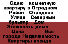 Сдаю 1-комнатную квартиру в Отрадном. › Район ­ Отрадное › Улица ­ Северный бульвар › Дом ­ 17 › Этажность дома ­ 9 › Цена ­ 30 000 - Все города Недвижимость » Квартиры аренда   . Архангельская обл.,Мирный г.